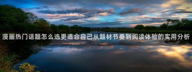 漫蛙漫画最新页面：漫画热门话题怎么选更适合自己从题材节奏到阅读体验的实用分析