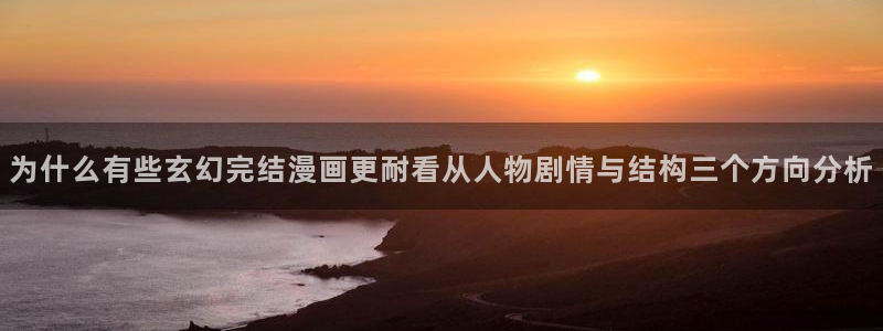 漫蛙漫画阅读网页：为什么有些玄幻完结漫画更耐看从人物剧情与结构三个方向分析