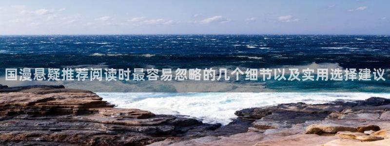 漫蛙漫画在线导航：国漫悬疑推荐阅读时最容易忽略的几个细节以及实用选择建议