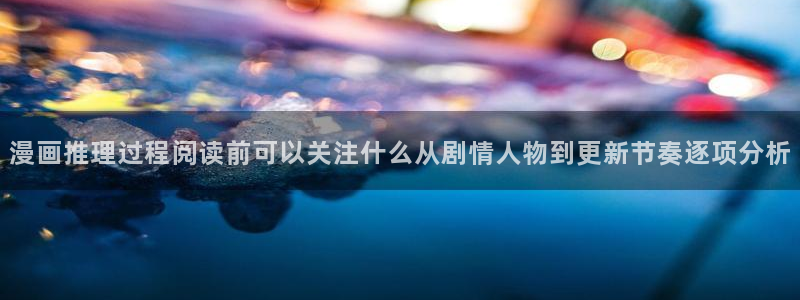 漫蛙漫画漫画新作：漫画推理过程阅读前可以关注什么从剧情人物到更新节奏逐项分析