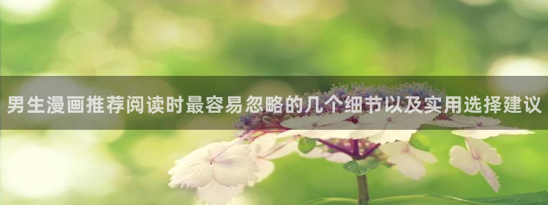 漫蛙漫画完结漫画：男生漫画推荐阅读时最容易忽略的几个细节以及实用选择建议