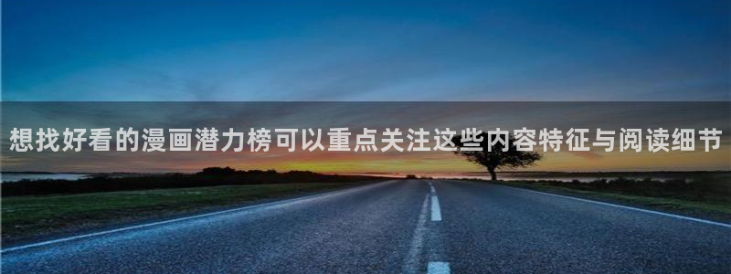漫蛙漫画漫画入口：想找好看的漫画潜力榜可以重点关注这些内容特征与阅读细节