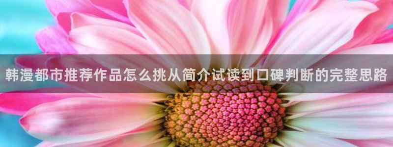漫蛙漫画找漫画：韩漫都市推荐作品怎么挑从简介试读到口碑判断的完整思路
