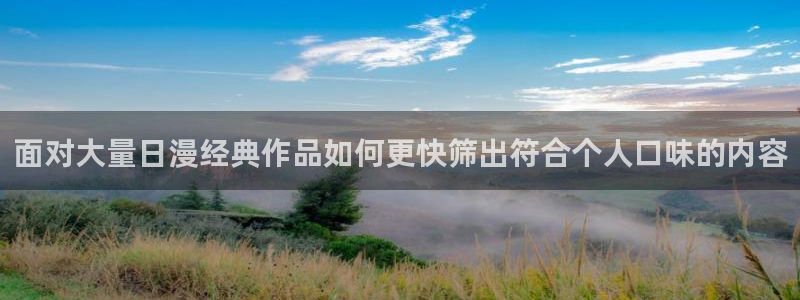 漫蛙漫画免费漫画大全：面对大量日漫经典作品如何更快筛出符合个人口味的内容