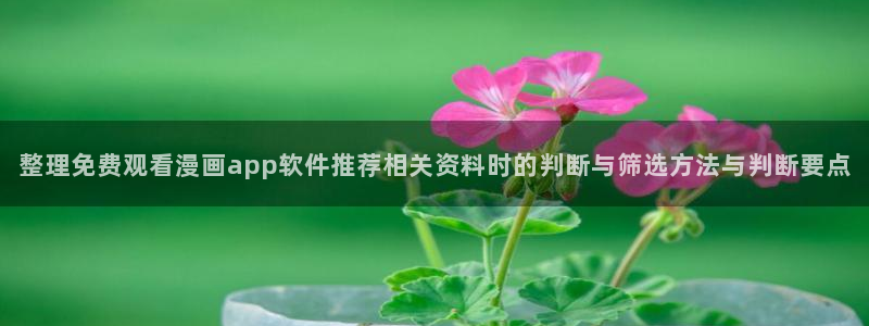 漫蛙漫画免费在线漫画：整理免费观看漫画app软件推荐相关资料时的判断与筛选方法与判断要点
