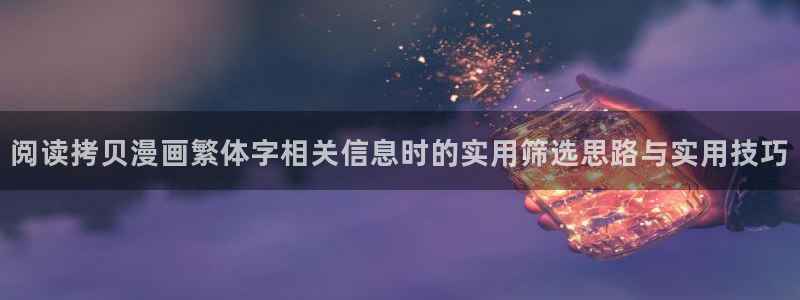 漫蛙漫画漫画作品大全：阅读拷贝漫画繁体字相关信息时的实用筛选思路与实用技巧