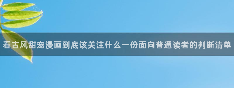 漫蛙漫画在线漫画：看古风甜宠漫画到底该关注什么一份面向普通读者的判断清单