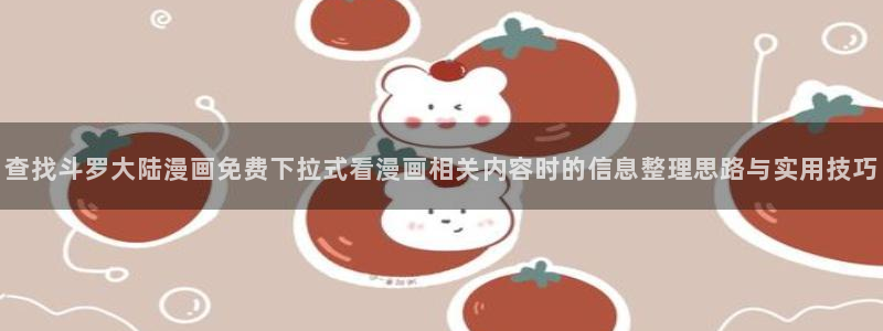 漫蛙漫画漫画推荐大全：查找斗罗大陆漫画免费下拉式看漫画相关内容时的信息整理思路与实用技巧