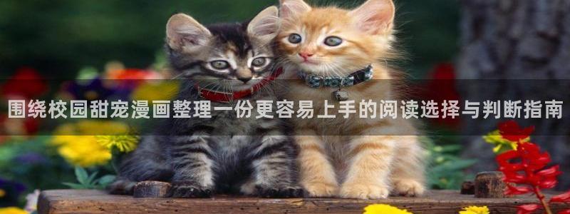 漫蛙漫画漫画连载：围绕校园甜宠漫画整理一份更容易上手的阅读选择与判断指南