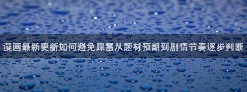 漫蛙漫画最新连载推荐：漫画最新更新如何避免踩雷从题材预期到剧情节奏逐步判断