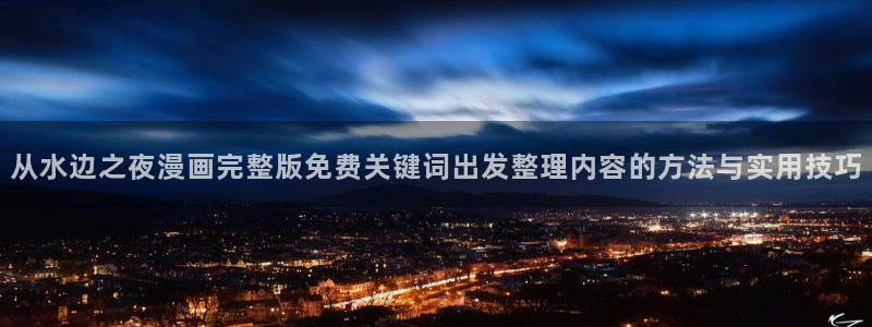 漫蛙漫画在线漫画入口：从水边之夜漫画完整版免费关键词出发整理内容的方法与实用技巧