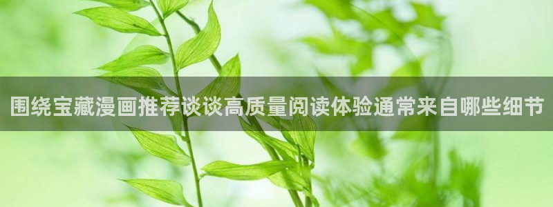 漫蛙漫画热门漫画排行：围绕宝藏漫画推荐谈谈高质量阅读体验通常来自哪些细节