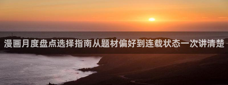 漫蛙漫画在线漫画入口：漫画月度盘点选择指南从题材偏好到连载状态一次讲清楚