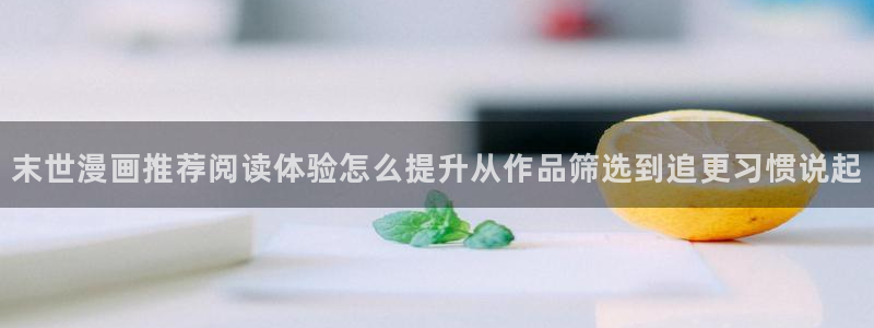 漫蛙漫画热门分类：末世漫画推荐阅读体验怎么提升从作品筛选到追更习惯说起