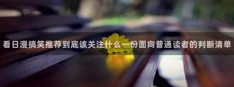 漫蛙漫画国漫推荐：看日漫搞笑推荐到底该关注什么一份面向普通读者的判断清单