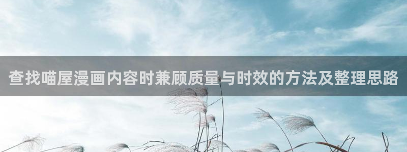 漫蛙漫画新作推荐：查找喵屋漫画内容时兼顾质量与时效的方法及整理思路
