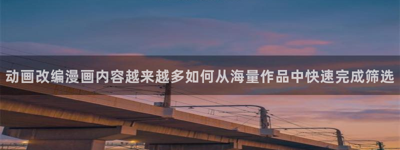 漫蛙漫画免费漫画入口：动画改编漫画内容越来越多如何从海量作品中快速完成筛选