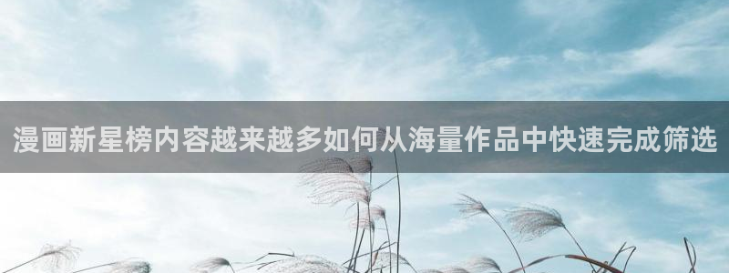漫蛙漫画最新漫画入口：漫画新星榜内容越来越多如何从海量作品中快速完成筛选