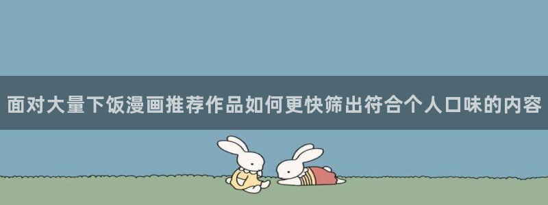漫蛙漫画完结榜：面对大量下饭漫画推荐作品如何更快筛出符合个人口味的内容