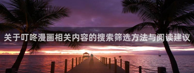 漫蛙漫画作品查找：关于叮咚漫画相关内容的搜索筛选方法与阅读建议