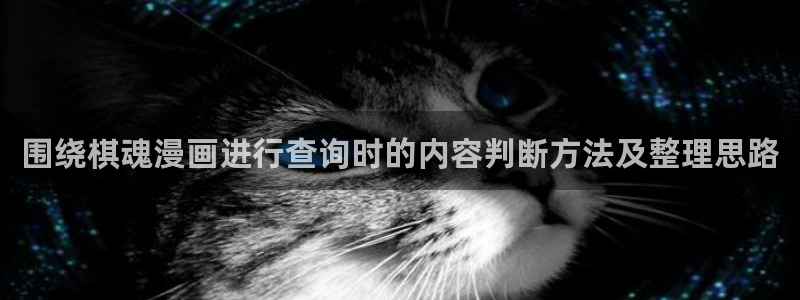 漫蛙漫画漫画网站入口：围绕棋魂漫画进行查询时的内容判断方法及整理思路