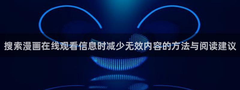 漫蛙漫画热门分类：搜索漫画在线观看信息时减少无效内容的方法与阅读建议