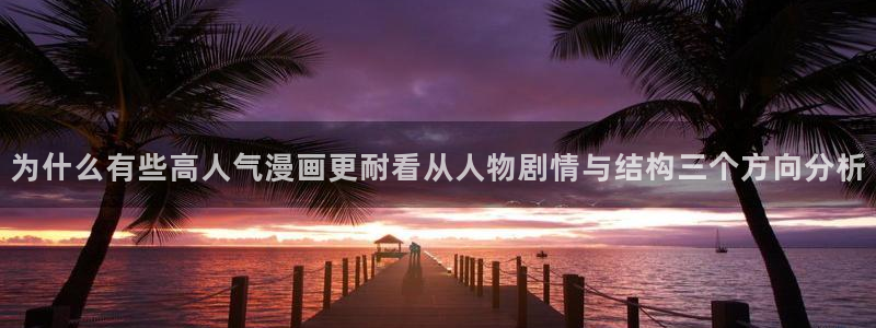 漫蛙漫画漫画动态：为什么有些高人气漫画更耐看从人物剧情与结构三个方向分析